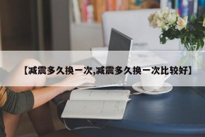 【减震多久换一次,减震多久换一次比较好】