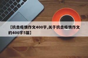 【抗击疫情作文400字,关于抗击疫情作文的400字5篇】