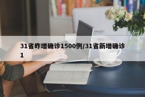 31省昨增确诊1500例/31省新增确诊1