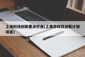 上海科技创新重点行业(上海市科技创新计划项目)