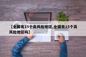 【全国有15个高风险地区,全国有15个高风险地区吗】