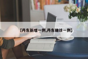 【丹东新增一例,丹东确诊一例】