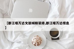 【都江堰万达文旅城精装修,都江堰万达楼盘】