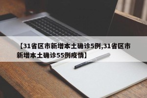 【31省区市新增本土确诊5例,31省区市新增本土确诊55例疫情】