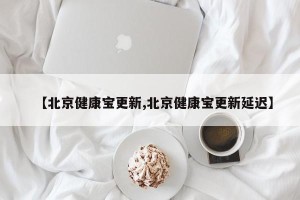 【北京健康宝更新,北京健康宝更新延迟】