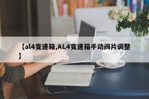 【al4变速箱,AL4变速箱手动阀片调整】