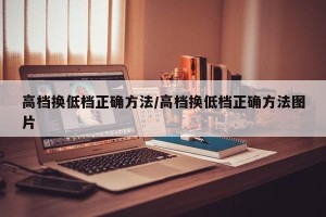 高档换低档正确方法/高档换低档正确方法图片