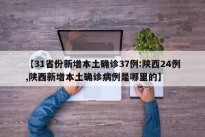 【31省份新增本土确诊37例:陕西24例,陕西新增本土确诊病例是哪里的】