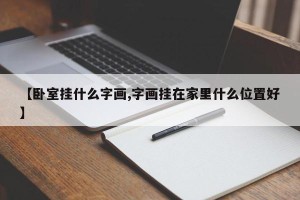 【卧室挂什么字画,字画挂在家里什么位置好】