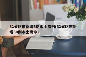 31省区市新增3例本土病例(31省区市新增30例本土确诊)