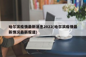 哈尔滨疫情最新消息2022(哈尔滨疫情最新情况最新报道)