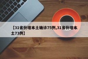 【31省份增本土确诊75例,31省份增本土73例】