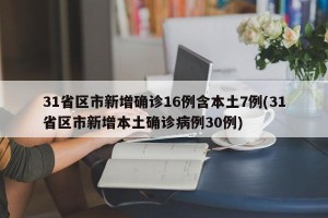 31省区市新增确诊16例含本土7例(31省区市新增本土确诊病例30例)