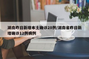 湖南昨日新增本土确诊28例/湖南省昨日新增确诊12例病例