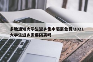 多地通知大学生返乡集中隔离免费/2021大学生返乡需要隔离吗