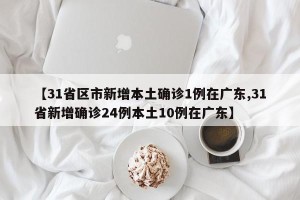 【31省区市新增本土确诊1例在广东,31省新增确诊24例本土10例在广东】