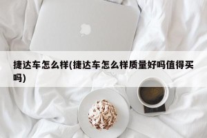 捷达车怎么样(捷达车怎么样质量好吗值得买吗)