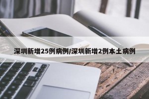 深圳新增25例病例/深圳新增2例本土病例