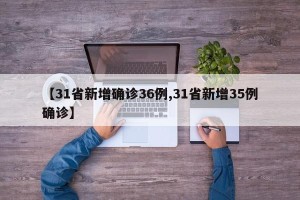 【31省新增确诊36例,31省新增35例确诊】
