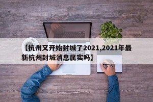 【杭州又开始封城了2021,2021年最新杭州封城消息属实吗】