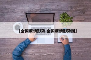 【全国疫情形势,全国疫情形势图】