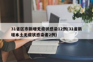 31省区市新增无症状感染12例(31省新增本土无症状感染者2例)