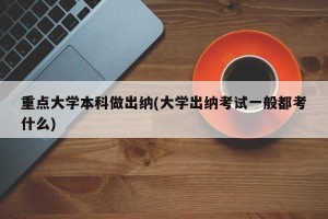 重点大学本科做出纳(大学出纳考试一般都考什么)