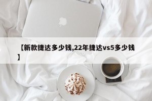 【新款捷达多少钱,22年捷达vs5多少钱】