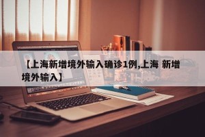 【上海新增境外输入确诊1例,上海 新增 境外输入】