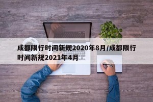 成都限行时间新规2020年8月/成都限行时间新规2021年4月